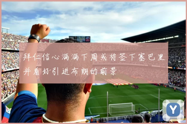 拜仁信心满满下周或将签下塞巴里并看好引进布朗的前景