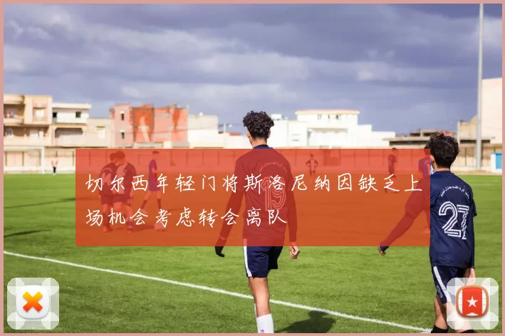 切尔西年轻门将斯洛尼纳因缺乏上场机会考虑转会离队
